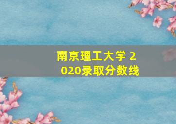 南京理工大学 2020录取分数线